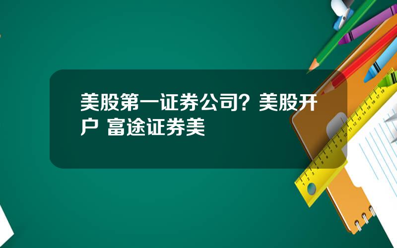 美股第一证券公司？美股开户 富途证券美